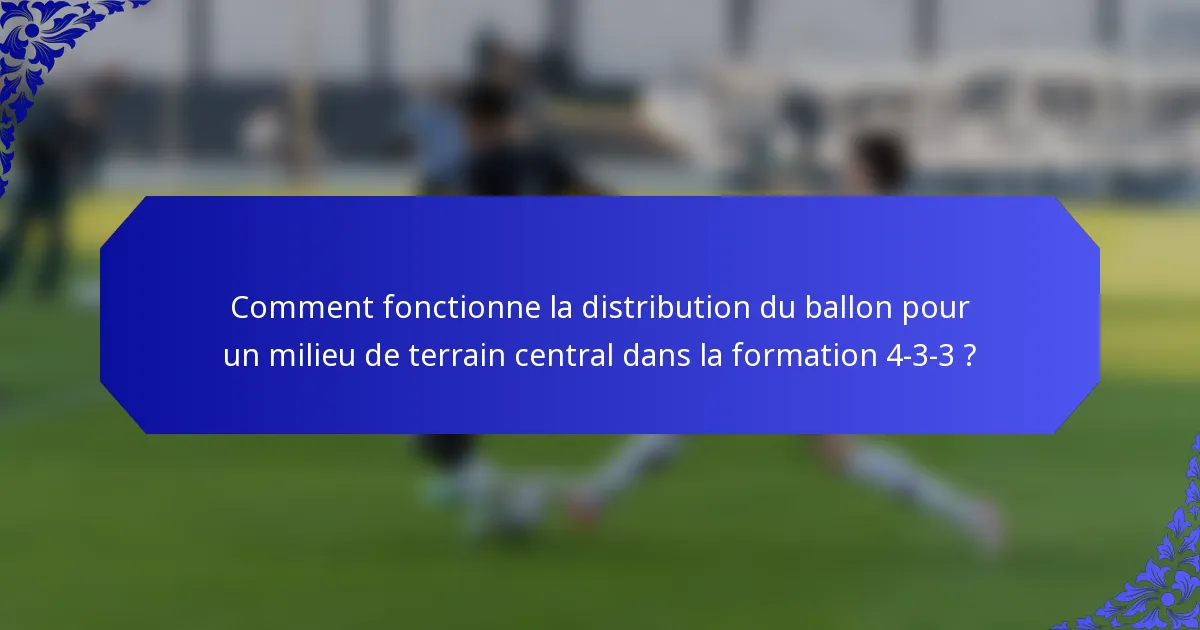 Comment fonctionne la distribution du ballon pour un milieu de terrain central dans la formation 4-3-3 ?