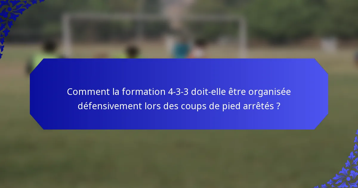 Comment la formation 4-3-3 doit-elle être organisée défensivement lors des coups de pied arrêtés ?