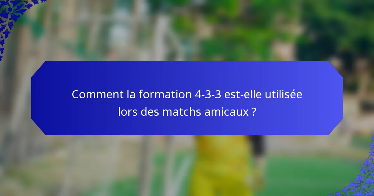 Comment la formation 4-3-3 est-elle utilisée lors des matchs amicaux ?