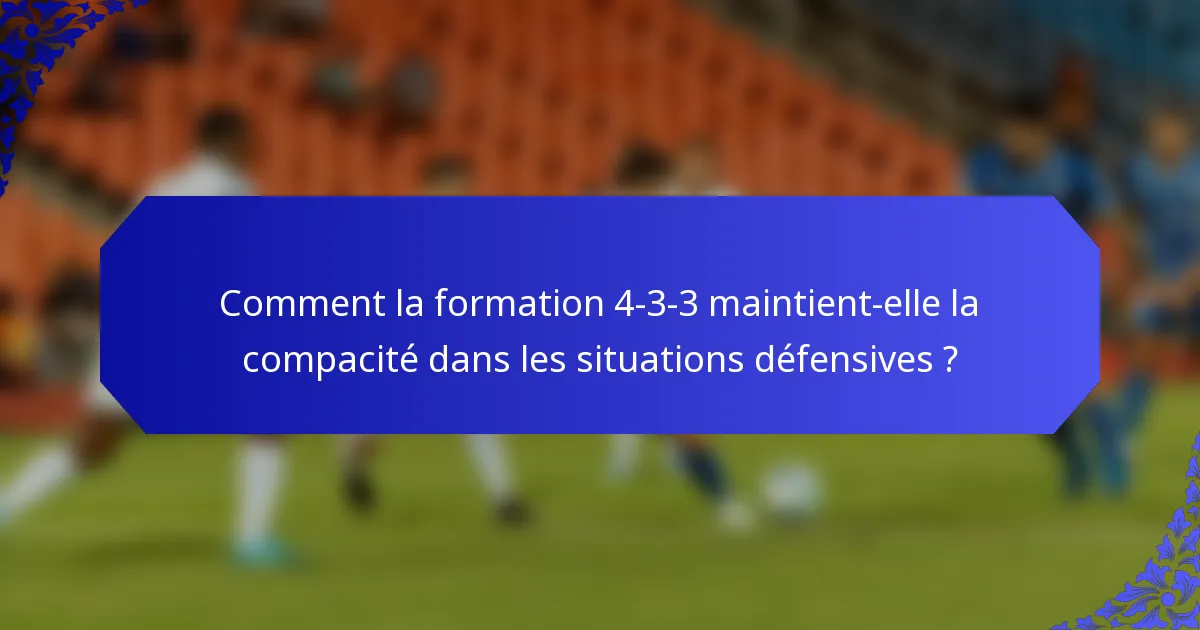 Comment la formation 4-3-3 maintient-elle la compacité dans les situations défensives ?