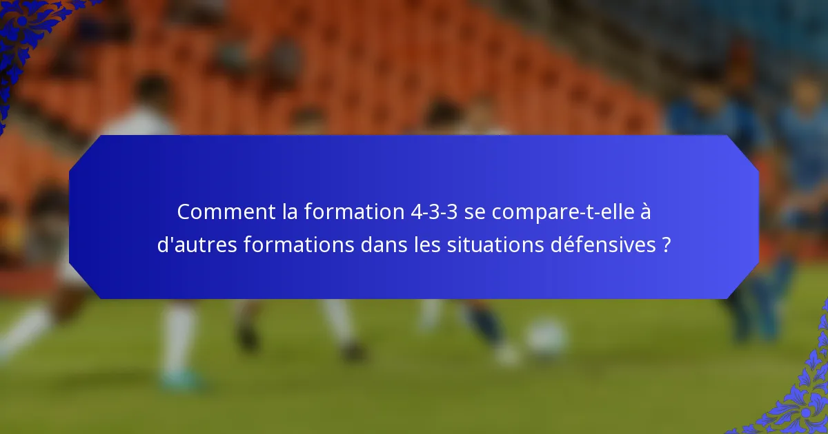 Comment la formation 4-3-3 se compare-t-elle à d'autres formations dans les situations défensives ?