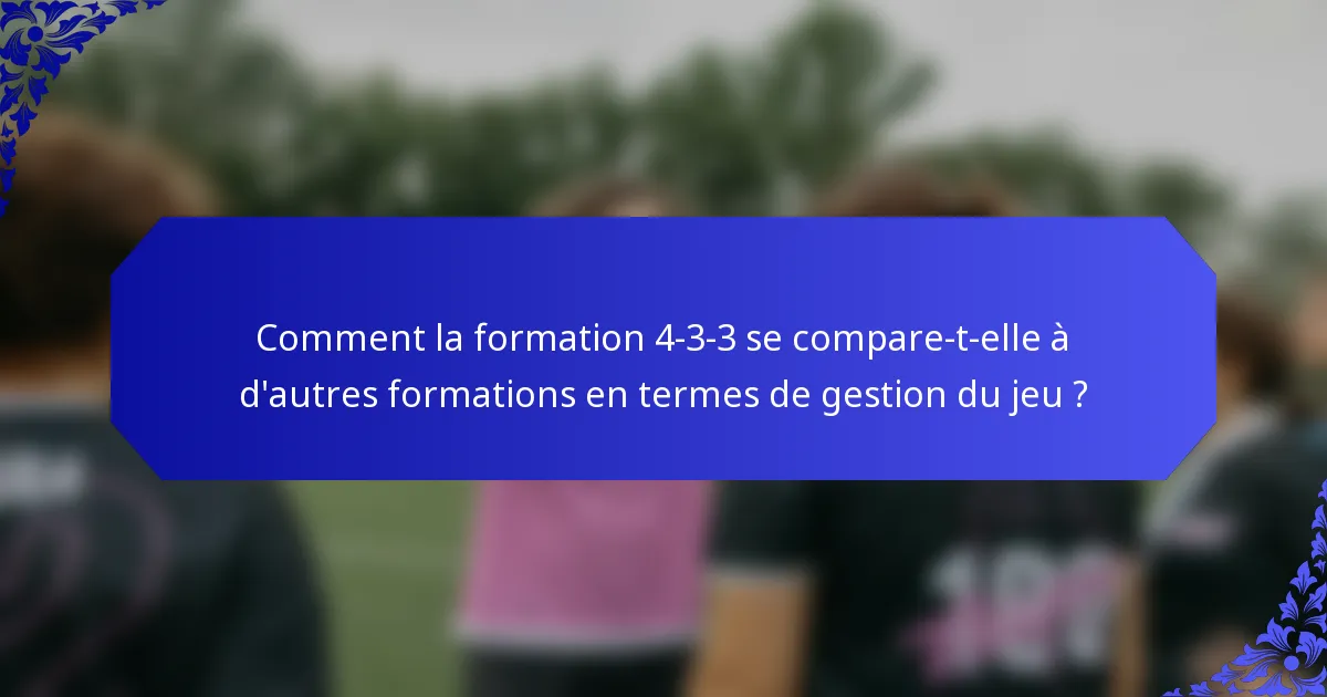 Comment la formation 4-3-3 se compare-t-elle à d'autres formations en termes de gestion du jeu ?