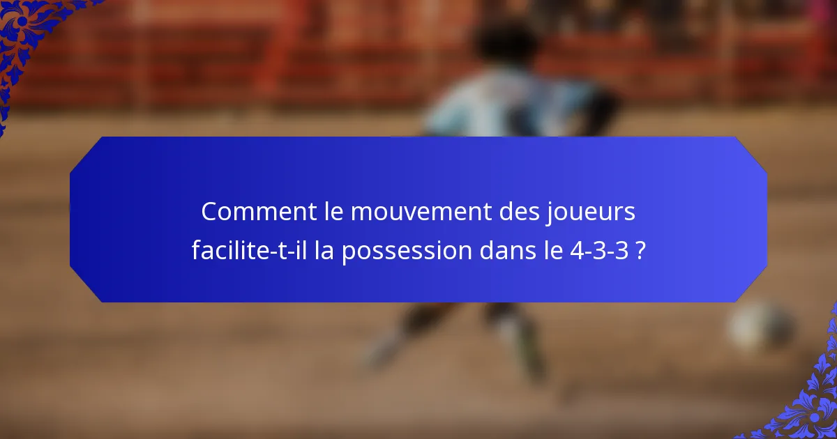 Comment le mouvement des joueurs facilite-t-il la possession dans le 4-3-3 ?