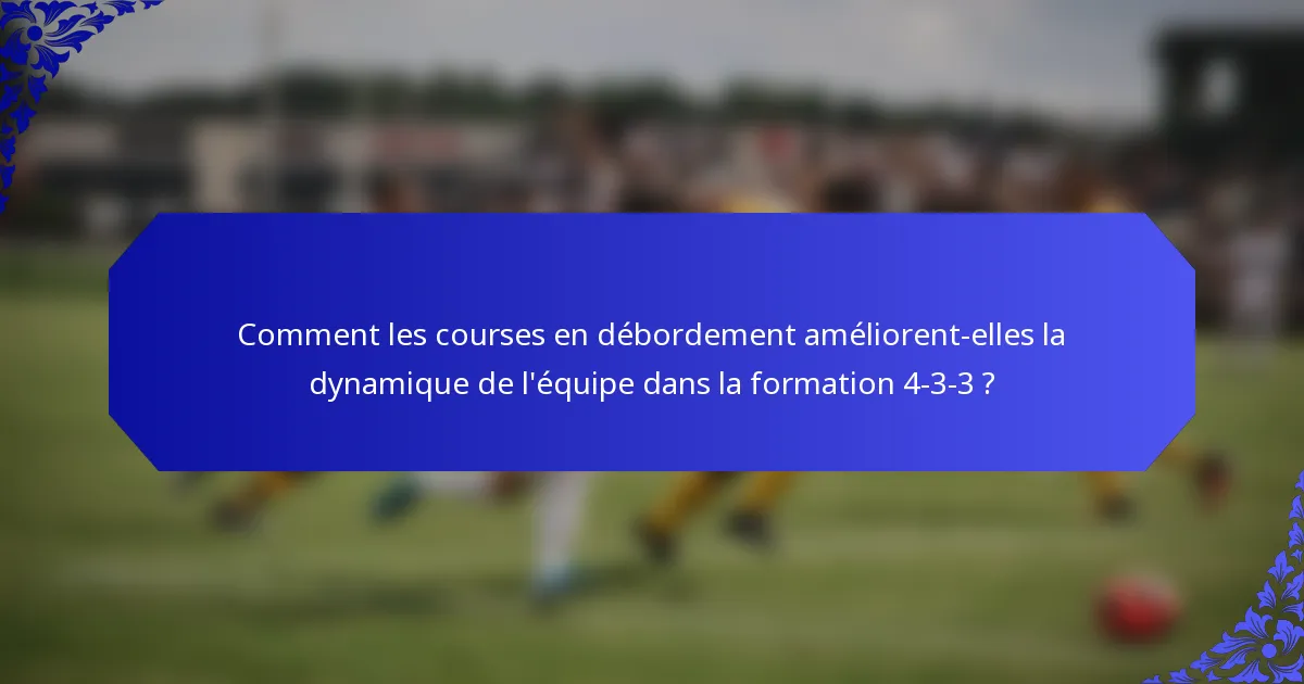Comment les courses en débordement améliorent-elles la dynamique de l'équipe dans la formation 4-3-3 ?