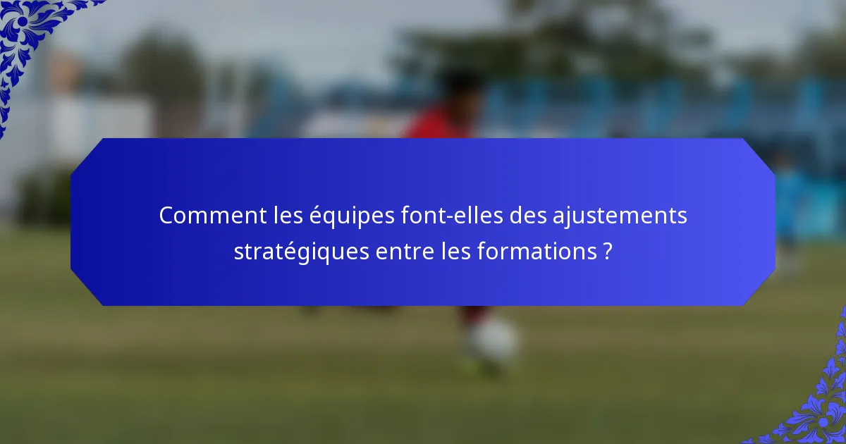 Comment les équipes font-elles des ajustements stratégiques entre les formations ?