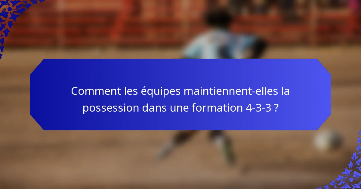 Comment les équipes maintiennent-elles la possession dans une formation 4-3-3 ?