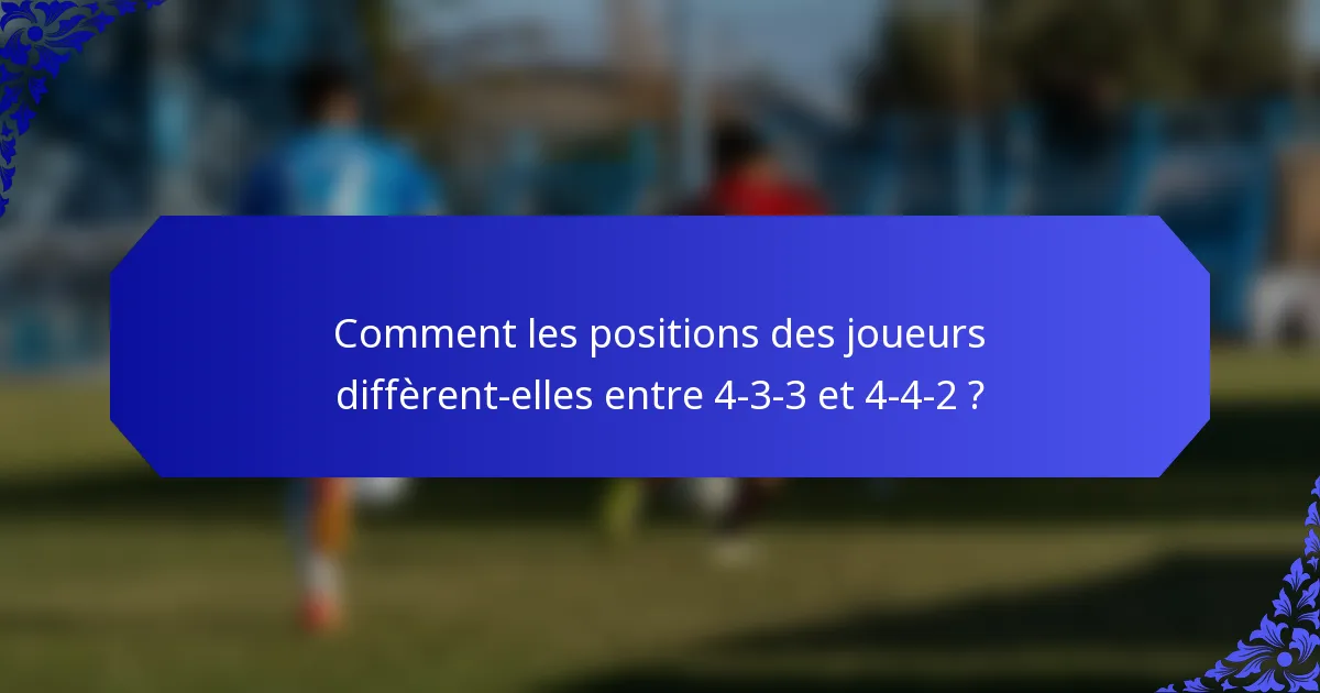 Comment les positions des joueurs diffèrent-elles entre 4-3-3 et 4-4-2 ?