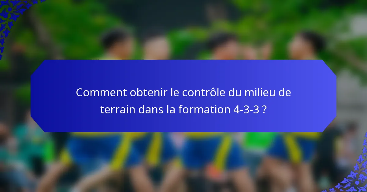 Comment obtenir le contrôle du milieu de terrain dans la formation 4-3-3 ?