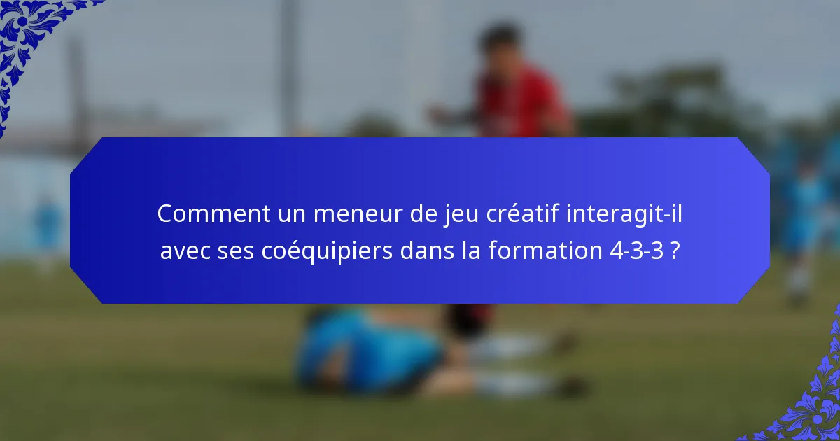 Comment un meneur de jeu créatif interagit-il avec ses coéquipiers dans la formation 4-3-3 ?