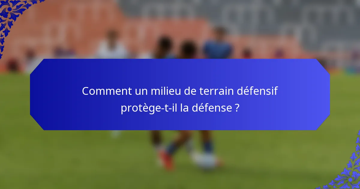 Comment un milieu de terrain défensif protège-t-il la défense ?