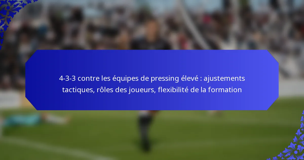 4-3-3 contre les équipes de pressing élevé : ajustements tactiques, rôles des joueurs, flexibilité de la formation