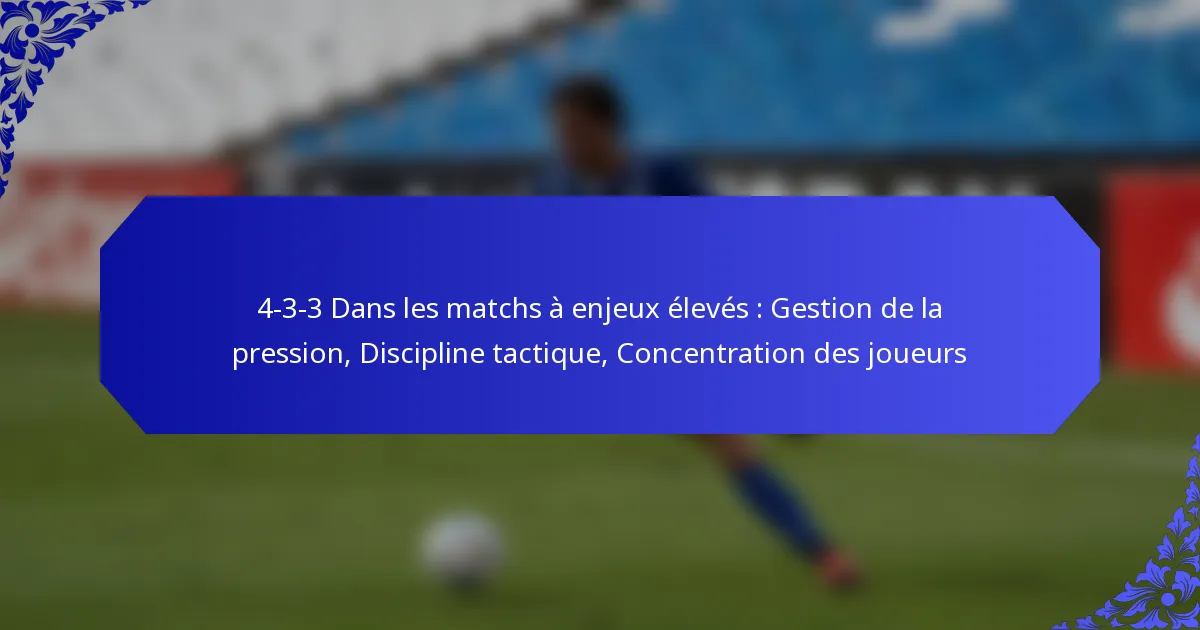4-3-3 Dans les matchs à enjeux élevés : Gestion de la pression, Discipline tactique, Concentration des joueurs