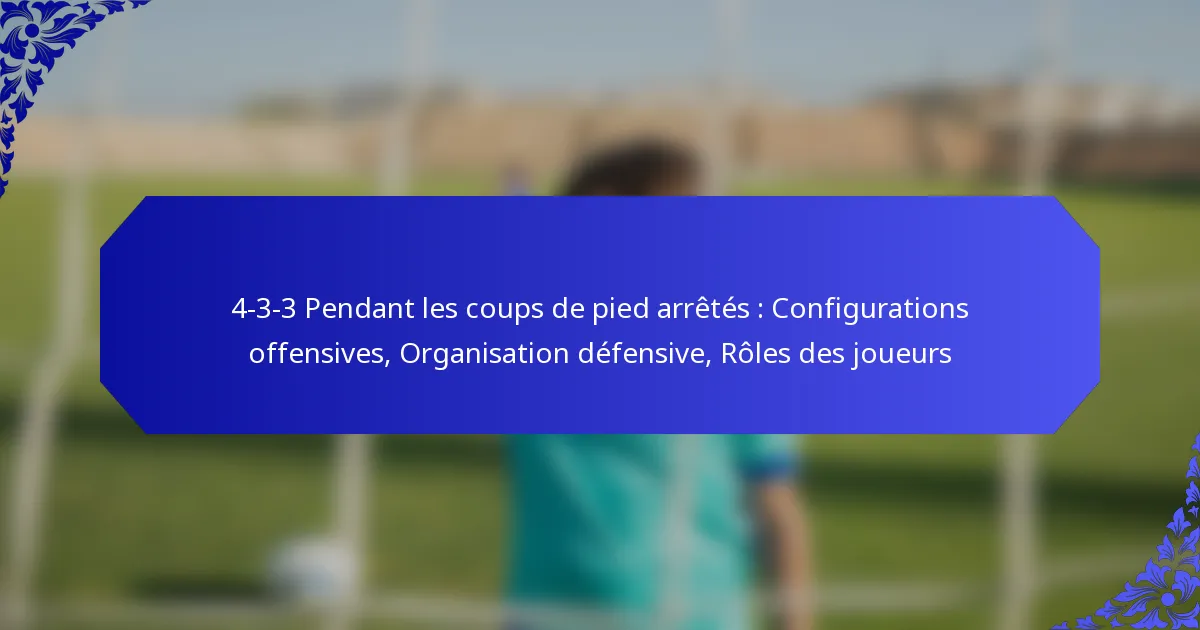 4-3-3 Pendant les coups de pied arrêtés : Configurations offensives, Organisation défensive, Rôles des joueurs