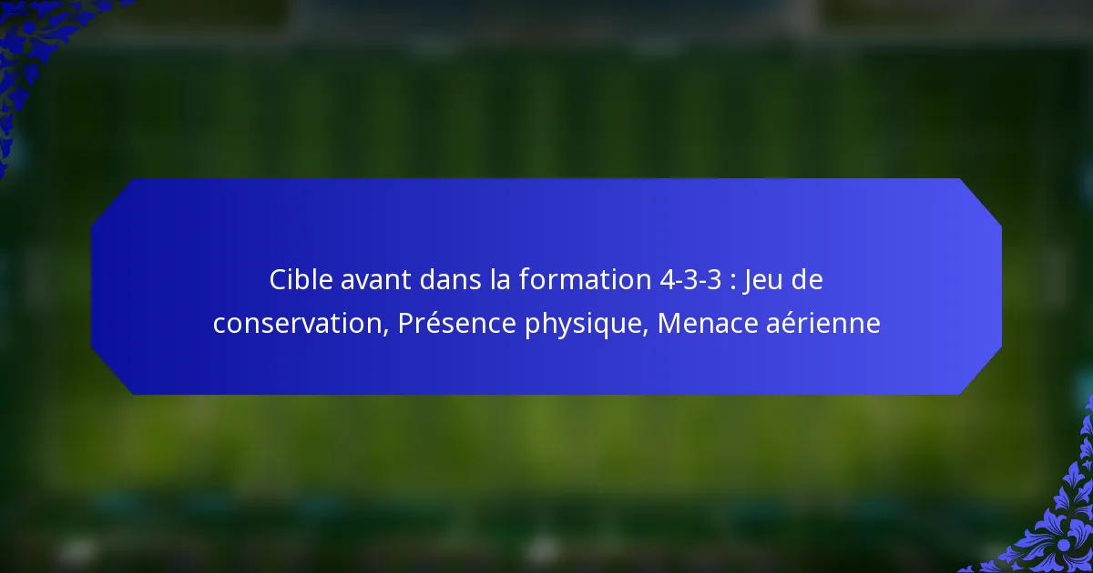 Cible avant dans la formation 4-3-3 : Jeu de conservation, Présence physique, Menace aérienne