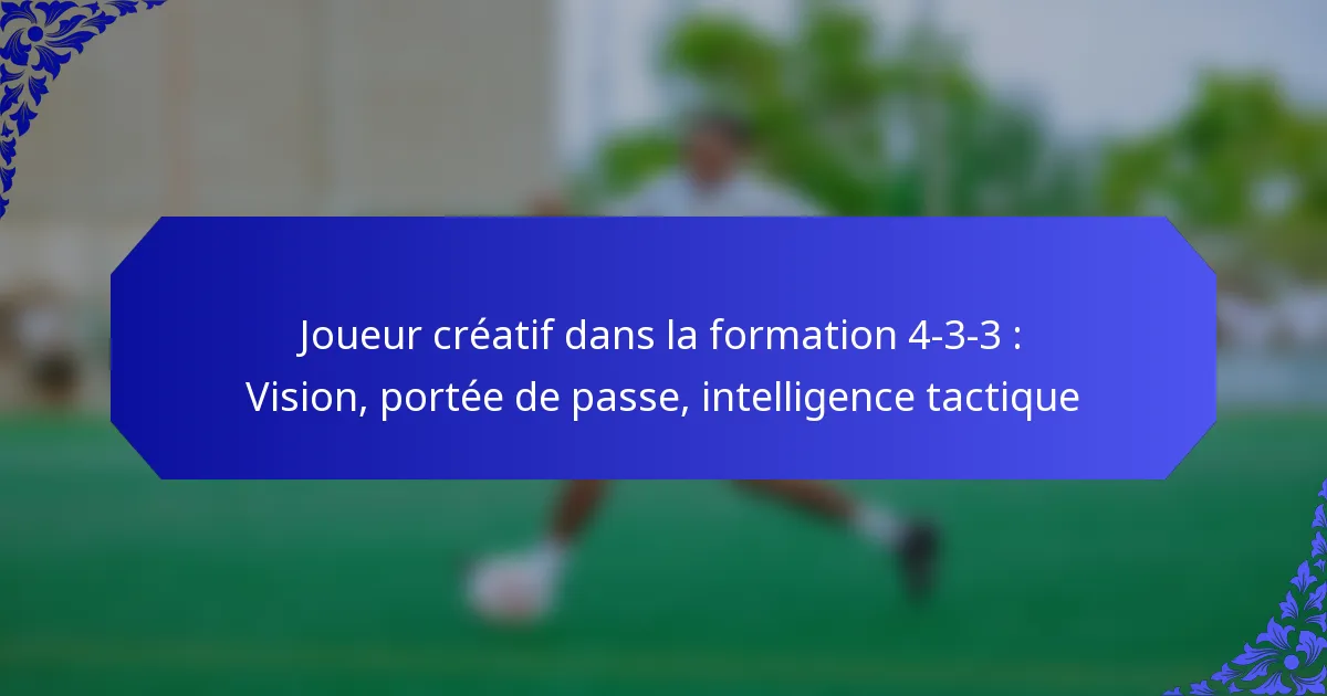 Joueur créatif dans la formation 4-3-3 : Vision, portée de passe, intelligence tactique