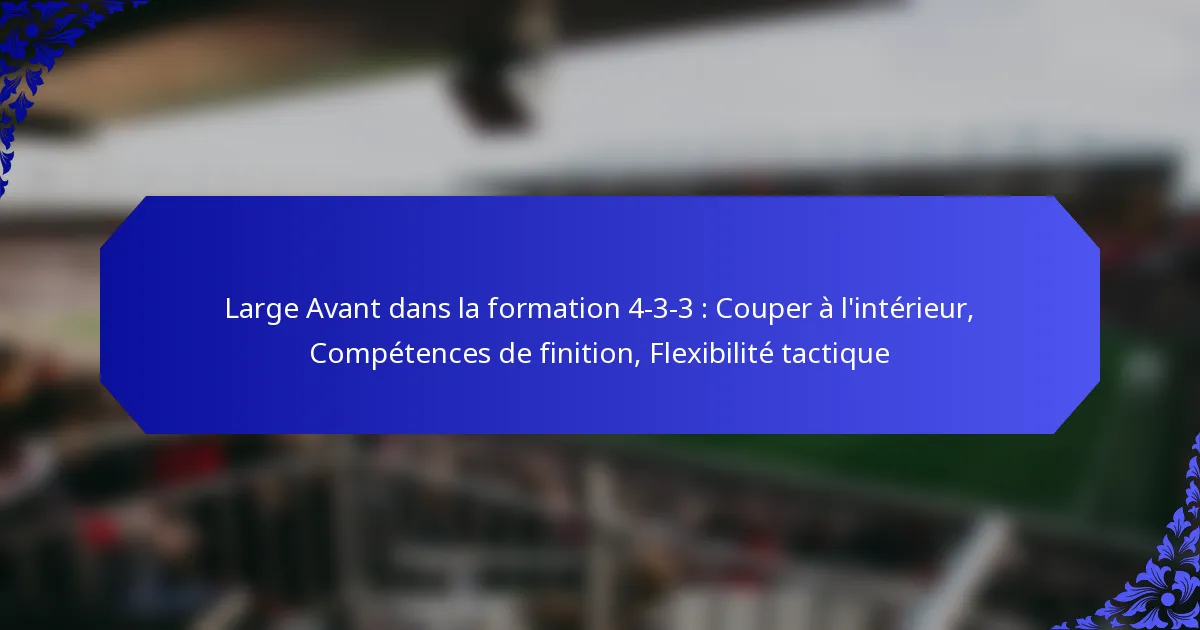 Large Avant dans la formation 4-3-3 : Couper à l’intérieur, Compétences de finition, Flexibilité tactique