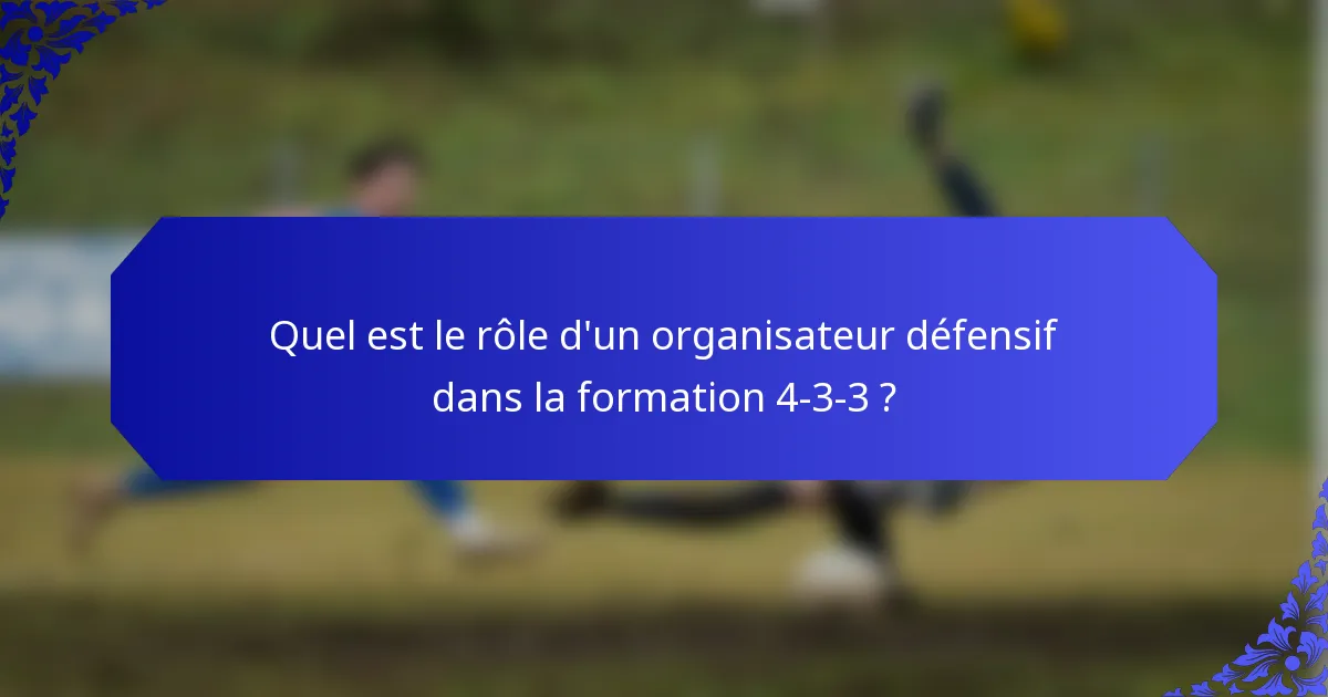 Quel est le rôle d'un organisateur défensif dans la formation 4-3-3 ?