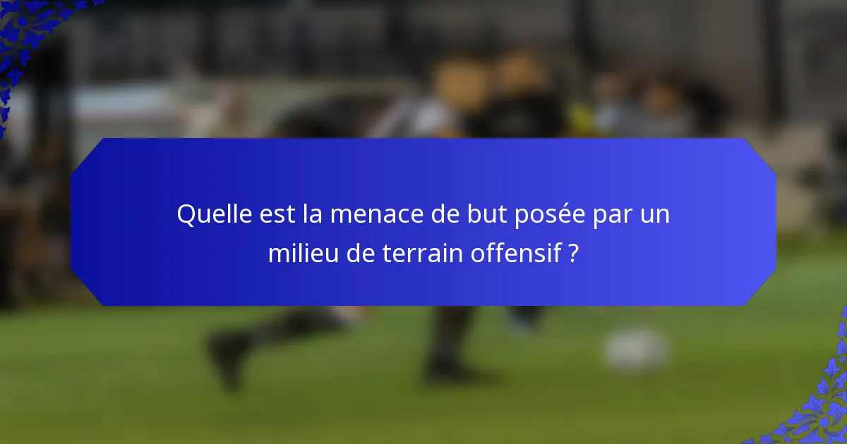 Quelle est la menace de but posée par un milieu de terrain offensif ?