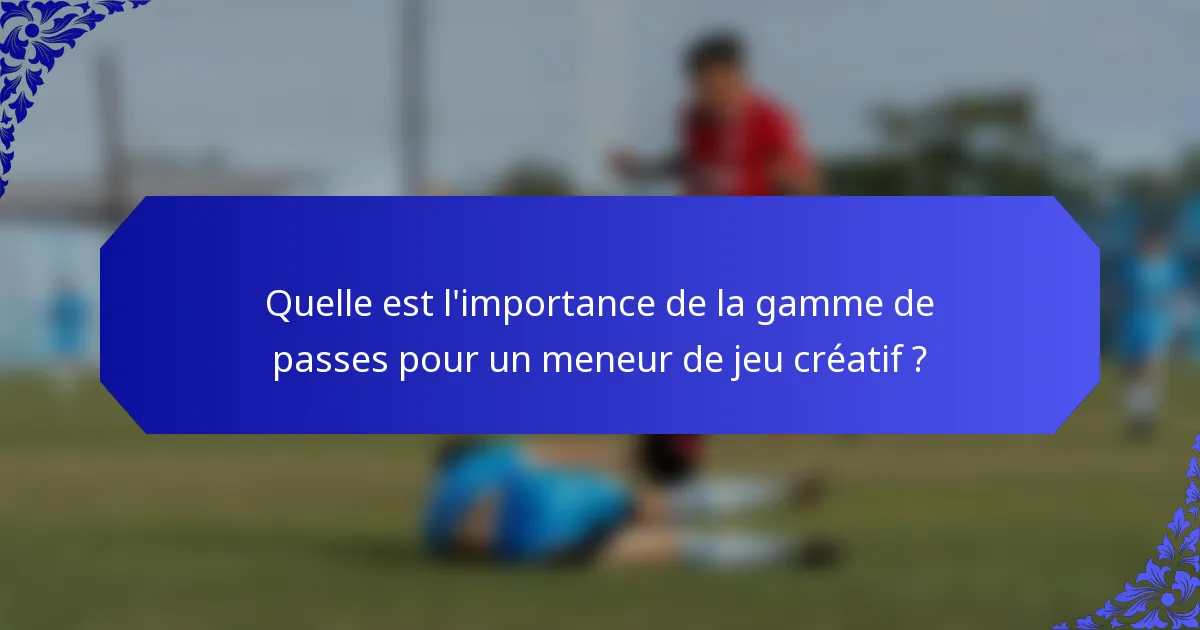 Quelle est l'importance de la gamme de passes pour un meneur de jeu créatif ?