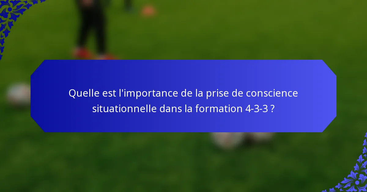 Quelle est l'importance de la prise de conscience situationnelle dans la formation 4-3-3 ?