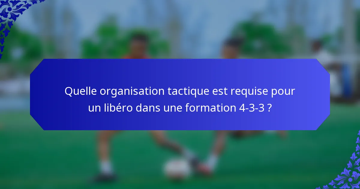 Quelle organisation tactique est requise pour un libéro dans une formation 4-3-3 ?