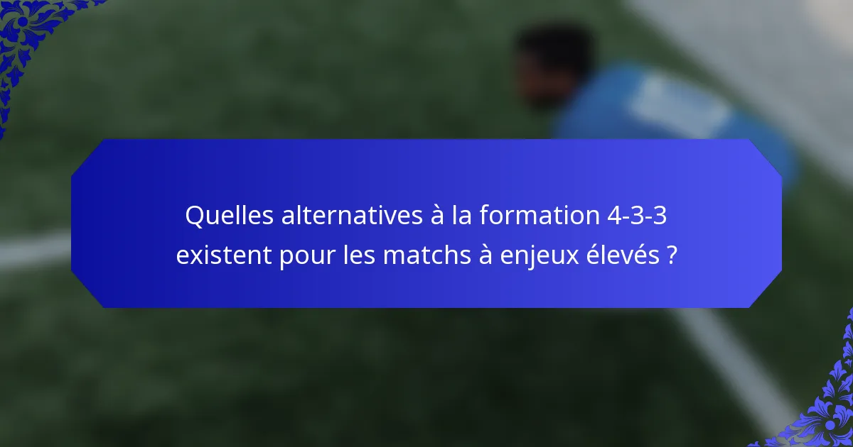 Quelles alternatives à la formation 4-3-3 existent pour les matchs à enjeux élevés ?