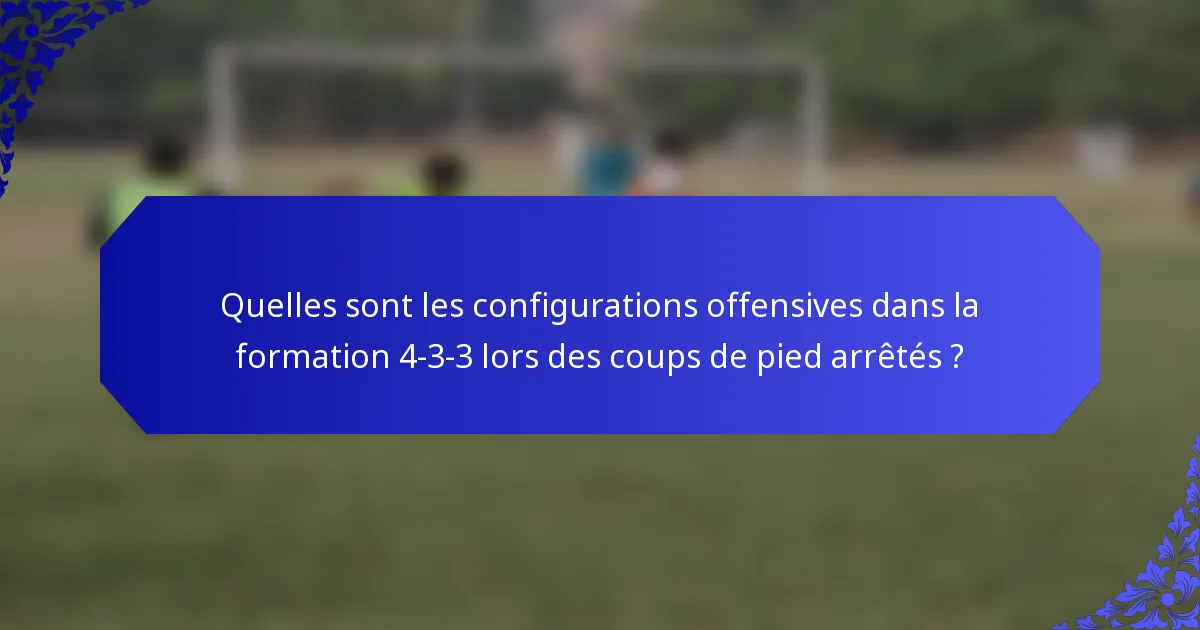Quelles sont les configurations offensives dans la formation 4-3-3 lors des coups de pied arrêtés ?