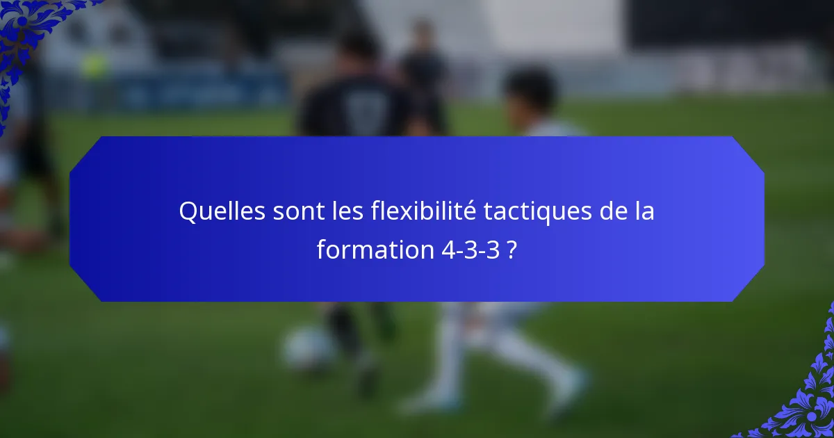 Quelles sont les flexibilité tactiques de la formation 4-3-3 ?