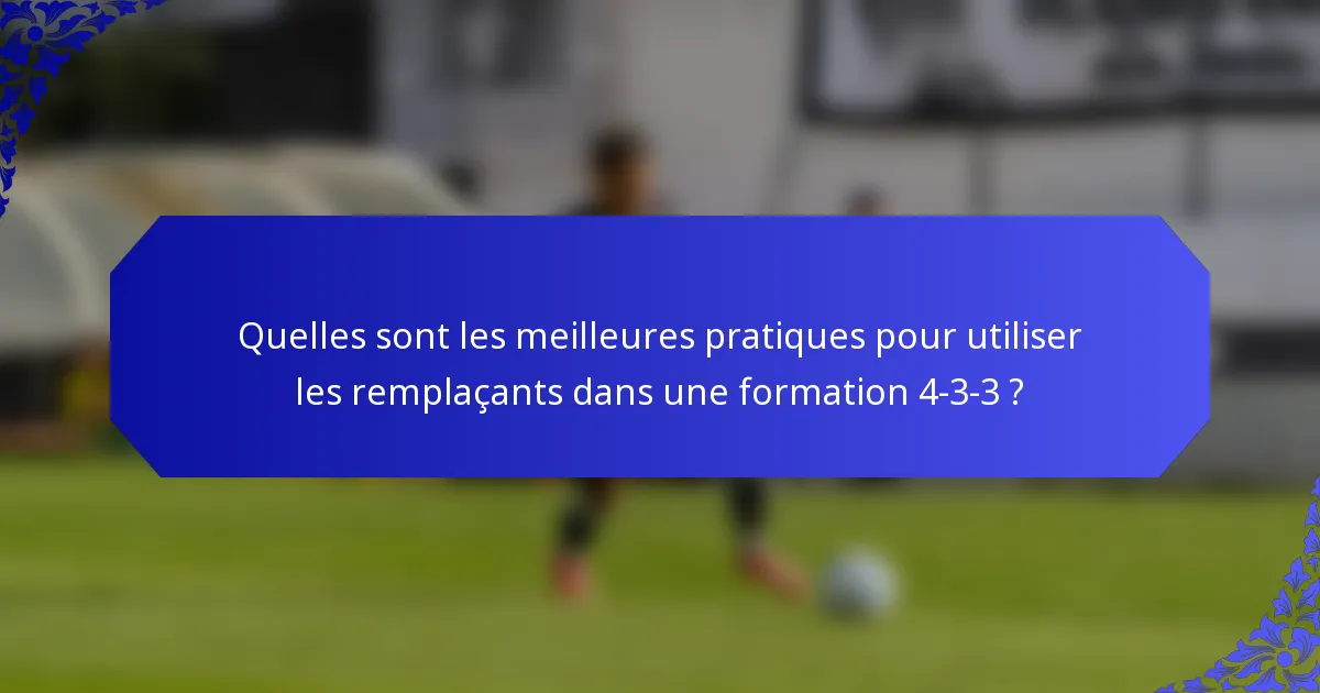 Quelles sont les meilleures pratiques pour utiliser les remplaçants dans une formation 4-3-3 ?