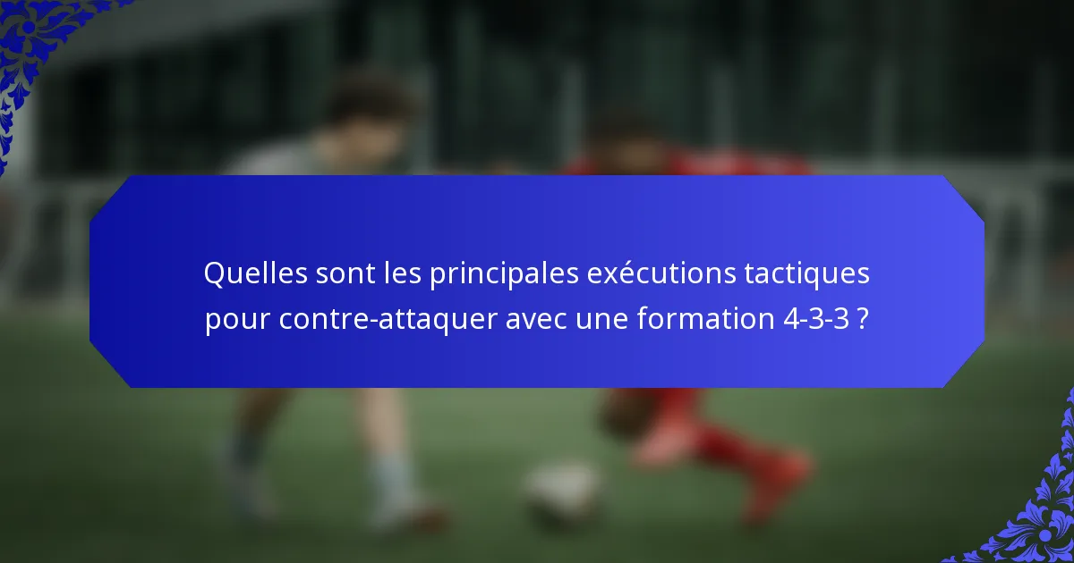 Quelles sont les principales exécutions tactiques pour contre-attaquer avec une formation 4-3-3 ?