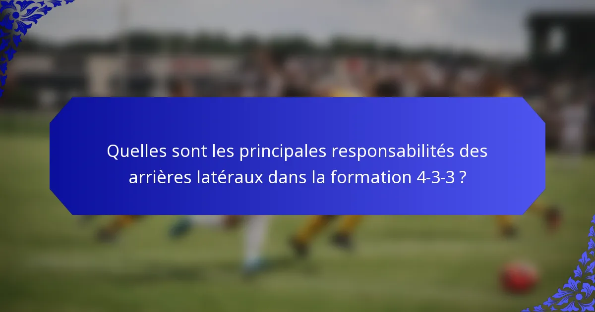 Quelles sont les principales responsabilités des arrières latéraux dans la formation 4-3-3 ?