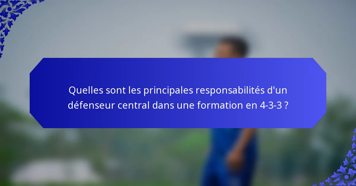 Quelles sont les principales responsabilités d'un défenseur central dans une formation en 4-3-3 ?