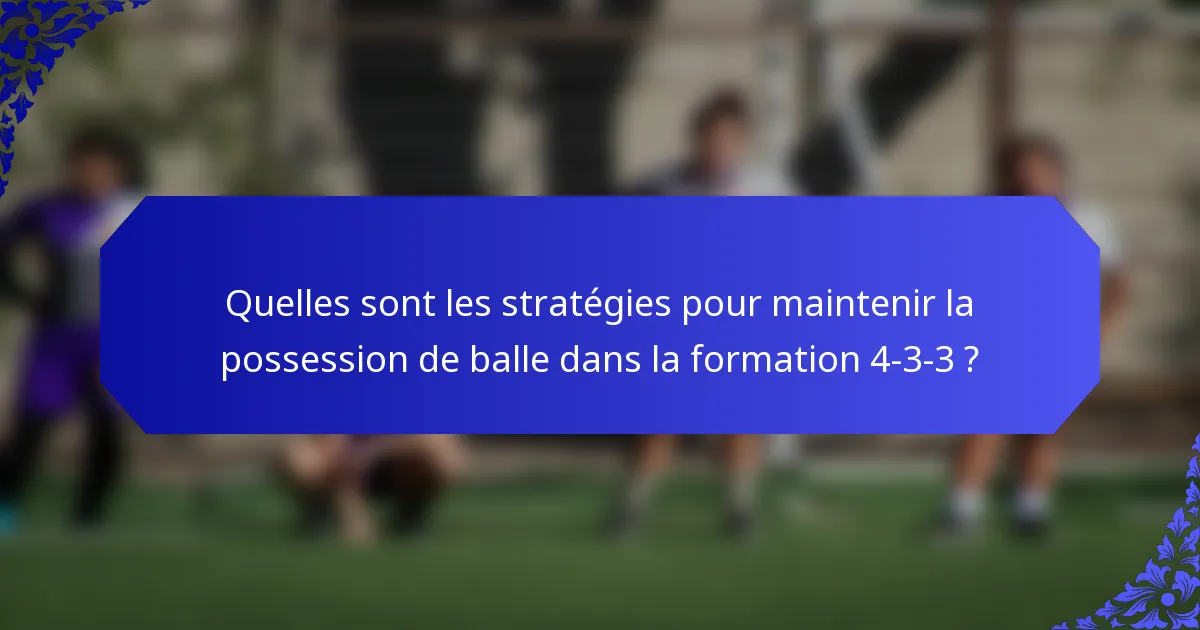 Quelles sont les stratégies pour maintenir la possession de balle dans la formation 4-3-3 ?