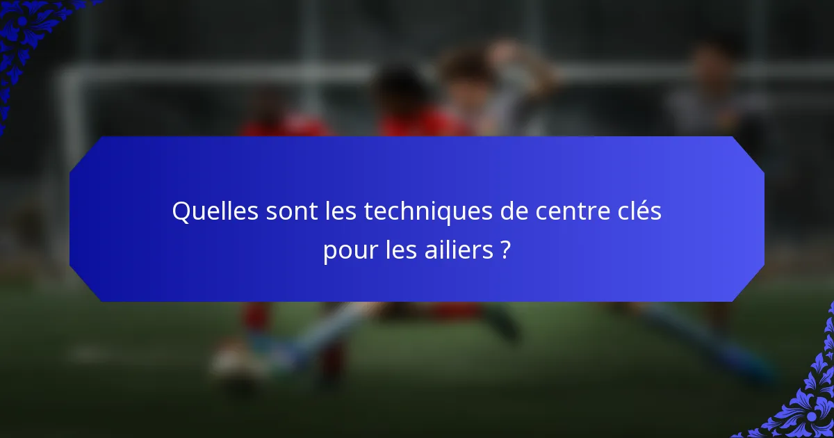 Quelles sont les techniques de centre clés pour les ailiers ?