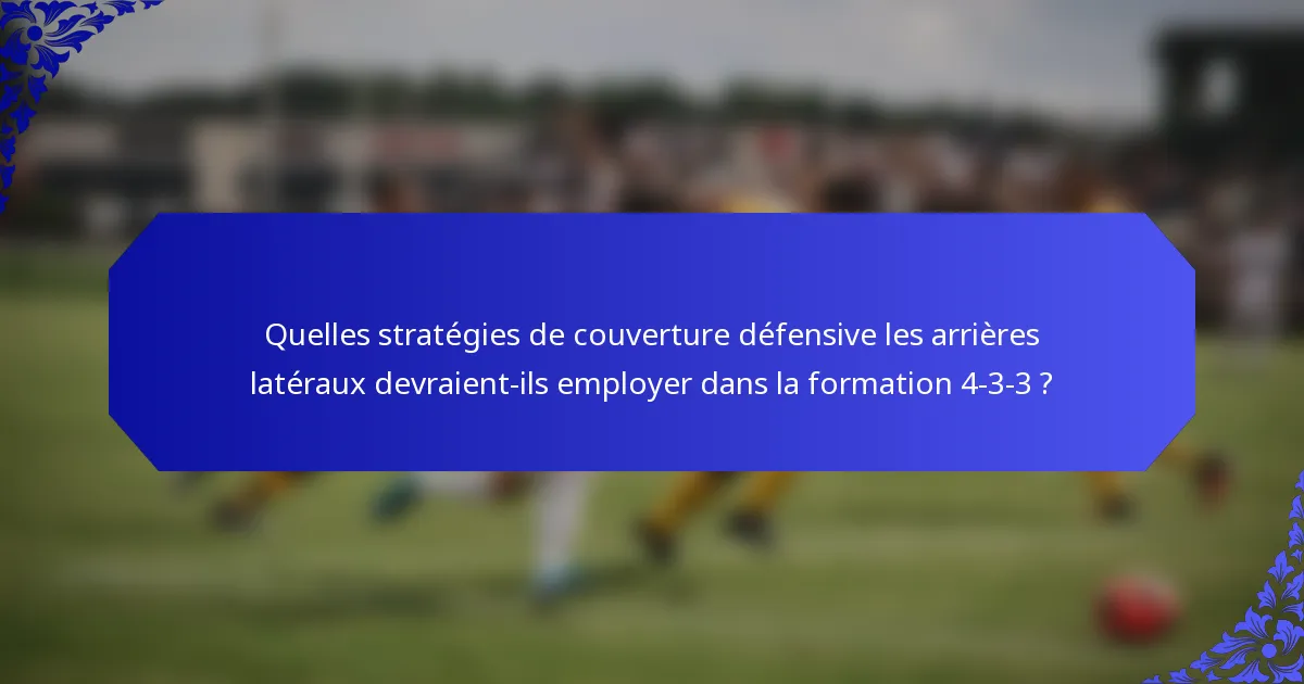 Quelles stratégies de couverture défensive les arrières latéraux devraient-ils employer dans la formation 4-3-3 ?