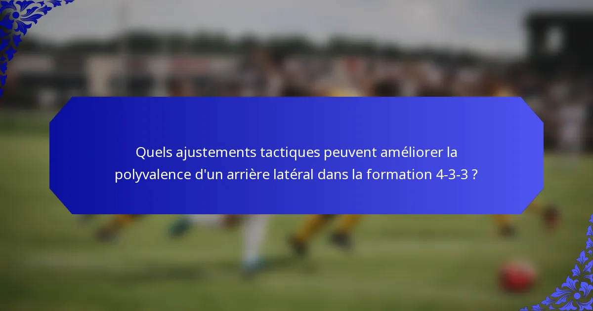 Quels ajustements tactiques peuvent améliorer la polyvalence d'un arrière latéral dans la formation 4-3-3 ?