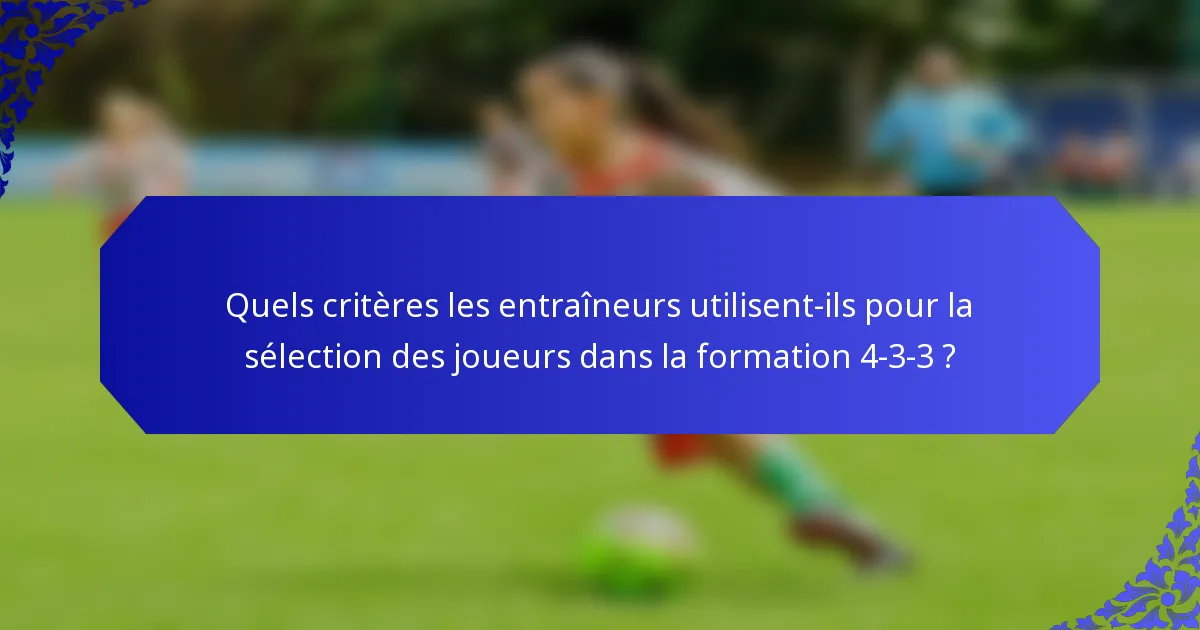 Quels critères les entraîneurs utilisent-ils pour la sélection des joueurs dans la formation 4-3-3 ?