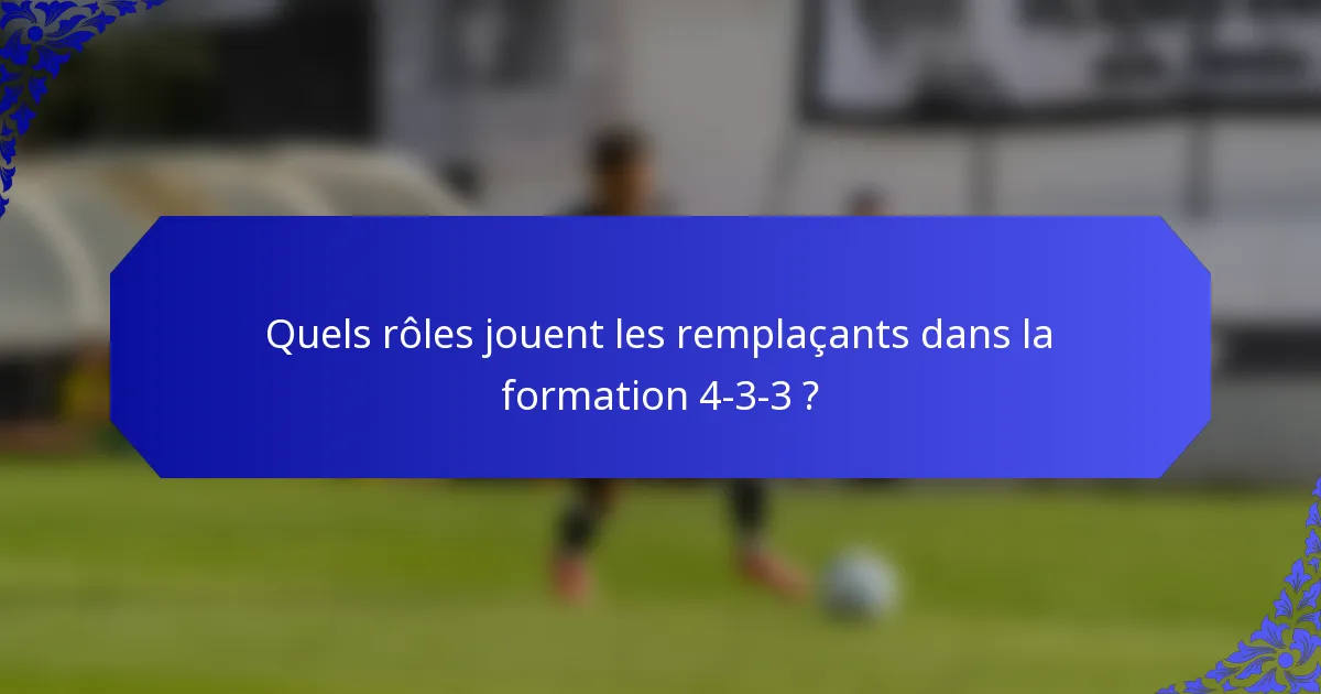 Quels rôles jouent les remplaçants dans la formation 4-3-3 ?