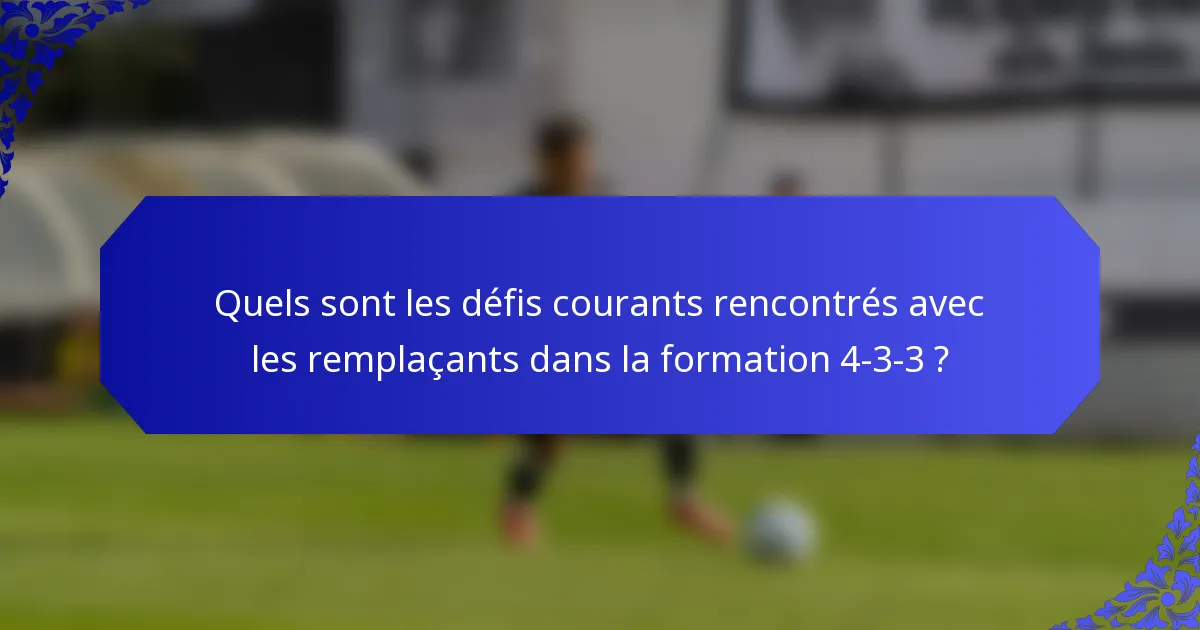 Quels sont les défis courants rencontrés avec les remplaçants dans la formation 4-3-3 ?