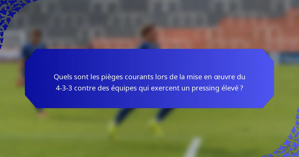 Quels sont les pièges courants lors de la mise en œuvre du 4-3-3 contre des équipes qui exercent un pressing élevé ?
