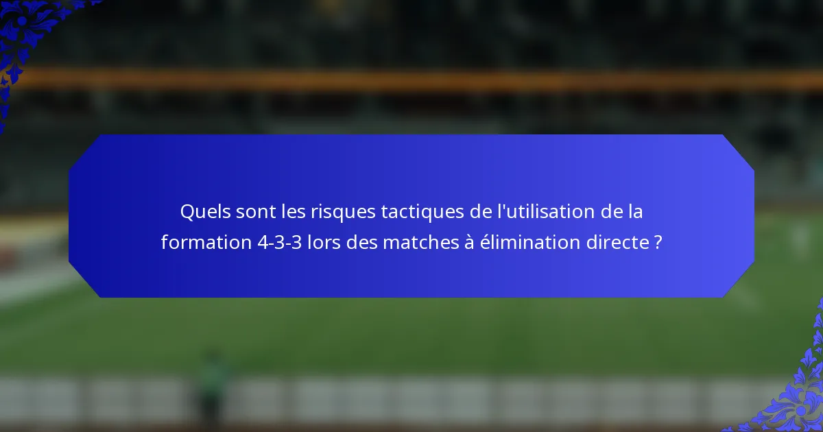 Quels sont les risques tactiques de l'utilisation de la formation 4-3-3 lors des matches à élimination directe ?