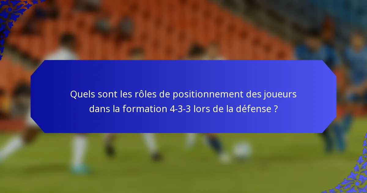 Quels sont les rôles de positionnement des joueurs dans la formation 4-3-3 lors de la défense ?