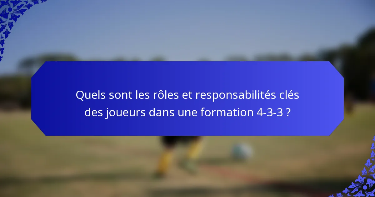 Quels sont les rôles et responsabilités clés des joueurs dans une formation 4-3-3 ?