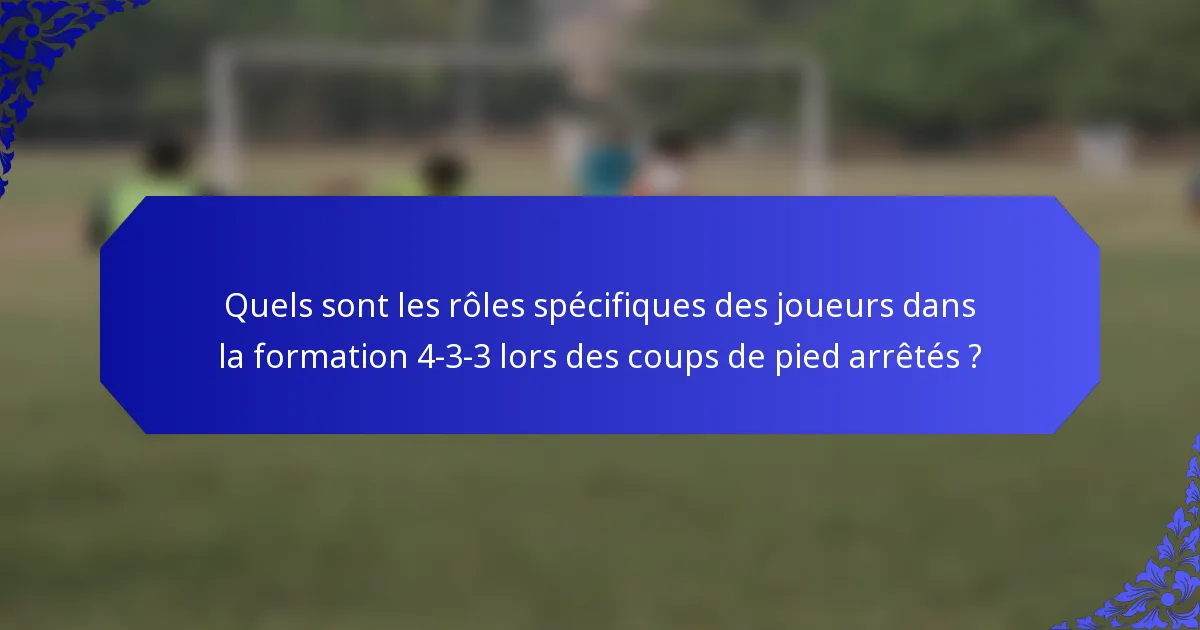 Quels sont les rôles spécifiques des joueurs dans la formation 4-3-3 lors des coups de pied arrêtés ?